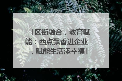 区街融合，教育赋能：西点飘香进企业，赋能生活添幸福