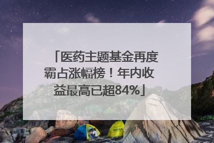 医药主题基金再度霸占涨幅榜！年内收益最高已超84%