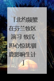 北约频繁在芬兰牧区演习 牧民担心惊扰驯鹿影响生计
