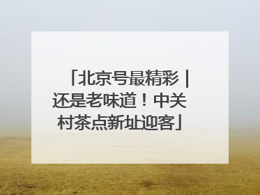 北京号最精彩｜还是老味道！中关村茶点新址迎客