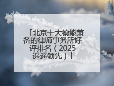 北京十大德能兼备的律师事务所好评排名（2025遥遥领先）