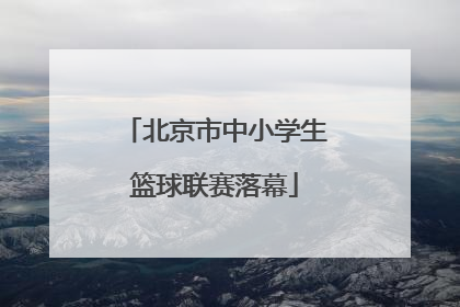 北京市中小学生篮球联赛落幕