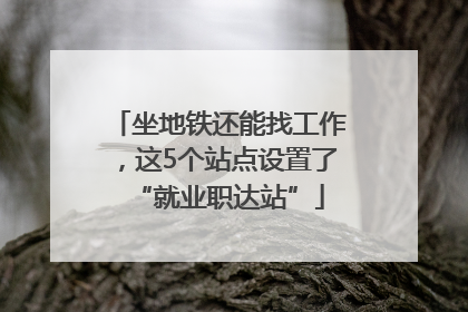 坐地铁还能找工作，这5个站点设置了“就业职达站”