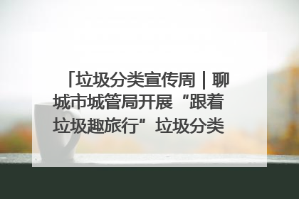 垃圾分类宣传周｜聊城市城管局开展“跟着垃圾趣旅行”垃圾分类科普宣传活动