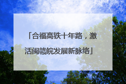 合福高铁十年路，激活闽赣皖发展新脉络
