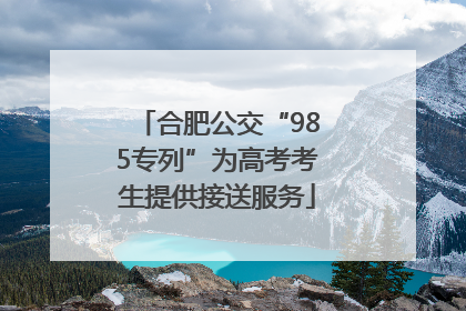 合肥公交“985专列”为高考考生提供接送服务