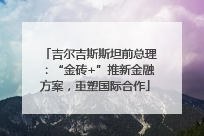 吉尔吉斯斯坦前总理：“金砖+”推新金融方案，重塑国际合作