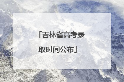 吉林省高考录取时间公布