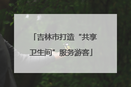 吉林市打造“共享卫生间”服务游客