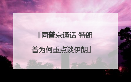 同普京通话 特朗普为何重点谈伊朗