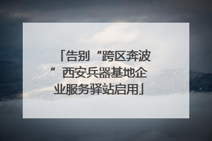 告别“跨区奔波”西安兵器基地企业服务驿站启用
