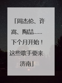 周杰伦、许嵩、陶喆……下个月开始！这些歌手要来济南