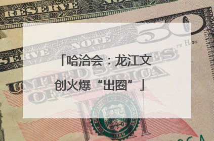 哈洽会：龙江文创火爆“出圈”