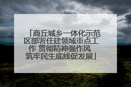 商丘城乡一体化示范区部署住建领域重点工作 贯彻精神强作风 筑牢民生底线促发展