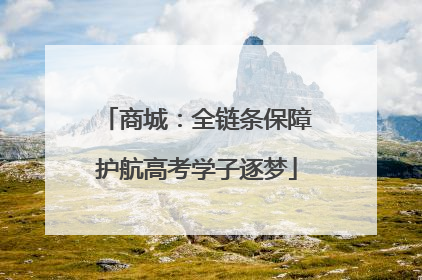 商城：全链条保障护航高考学子逐梦