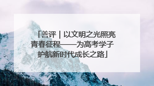 善评｜以文明之光照亮青春征程——为高考学子护航新时代成长之路