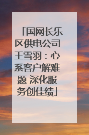 国网长乐区供电公司王雪羽：心系客户解难题 深化服务创佳绩