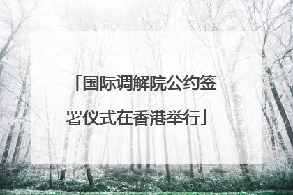 国际调解院公约签署仪式在香港举行