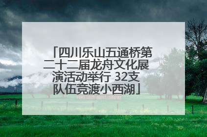 四川乐山五通桥第二十二届龙舟文化展演活动举行 32支队伍竞渡小西湖