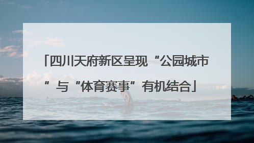 四川天府新区呈现“公园城市”与“体育赛事”有机结合