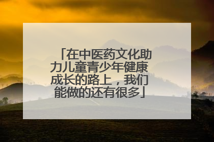 在中医药文化助力儿童青少年健康成长的路上，我们能做的还有很多