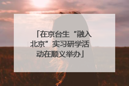 在京台生“融入北京”实习研学活动在顺义举办