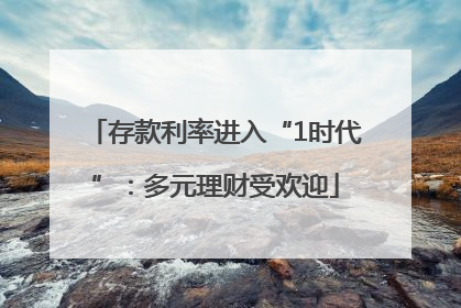 存款利率进入“1时代”：多元理财受欢迎