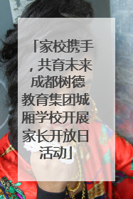 家校携手，共育未来 成都树德教育集团城厢学校开展家长开放日活动