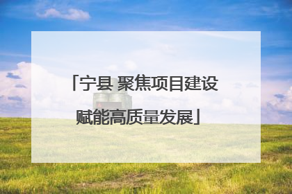 宁县 聚焦项目建设 赋能高质量发展