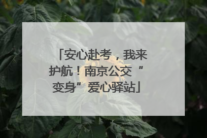 安心赴考，我来护航！南京公交“变身”爱心驿站
