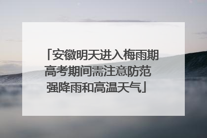 安徽明天进入梅雨期 高考期间需注意防范强降雨和高温天气