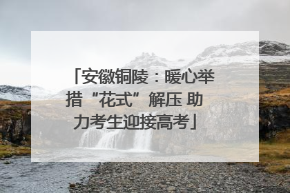 安徽铜陵：暖心举措“花式”解压 助力考生迎接高考