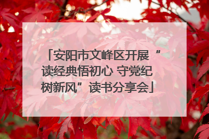 安阳市文峰区开展“读经典悟初心 守党纪树新风”读书分享会
