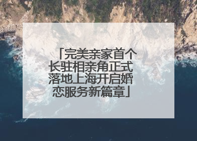 完美亲家首个长驻相亲角正式落地上海开启婚恋服务新篇章