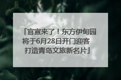 官宣来了！东方伊甸园将于6月28日开门迎客 打造青岛文旅新名片