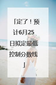 定了！预计6月25日拟定最低控制分数线