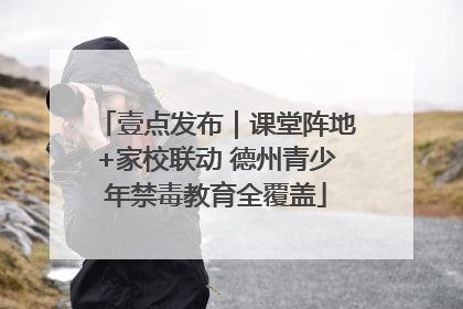 壹点发布｜课堂阵地+家校联动 德州青少年禁毒教育全覆盖
