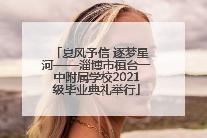 夏风予信 逐梦星河——淄博市桓台一中附属学校2021级毕业典礼举行