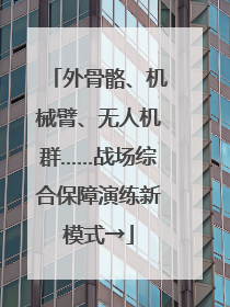 外骨骼、机械臂、无人机群……战场综合保障演练新模式→