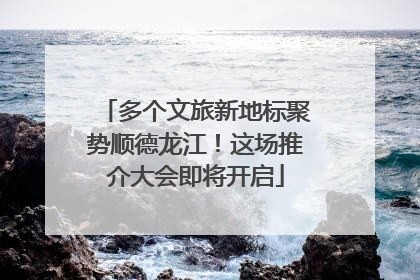多个文旅新地标聚势顺德龙江！这场推介大会即将开启