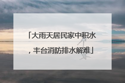 大雨天居民家中积水，丰台消防排水解难
