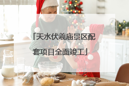 天水伏羲庙景区配套项目全面竣工