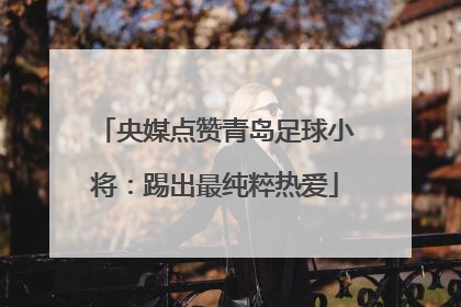央媒点赞青岛足球小将：踢出最纯粹热爱