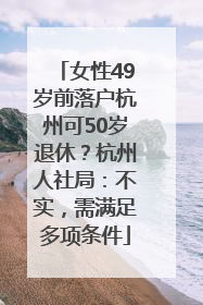 女性49岁前落户杭州可50岁退休？杭州人社局：不实，需满足多项条件