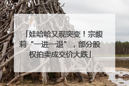 娃哈哈又现突变！宗馥莉“一进一退”，部分股权拍卖成交价大跌
