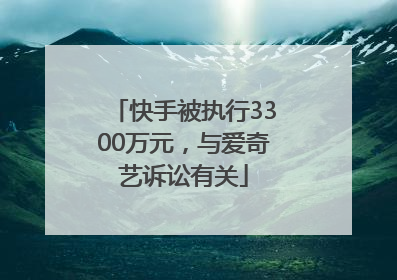快手被执行3300万元，与爱奇艺诉讼有关