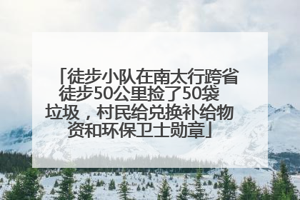 徒步小队在南太行跨省徒步50公里捡了50袋垃圾，村民给兑换补给物资和环保卫士勋章