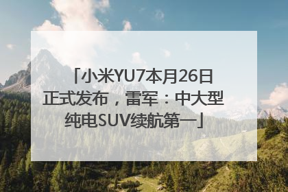 小米YU7本月26日正式发布，雷军：中大型纯电SUV续航第一