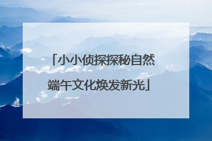 小小侦探探秘自然 端午文化焕发新光