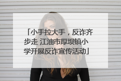 小手拉大手，反诈齐步走 江油市厚坝镇小学开展反诈宣传活动